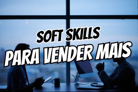 Soft Skills para Vender Mais (Mesmo Sem Ser da Área Comercial)