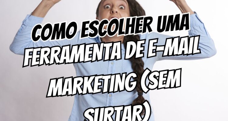 Como Escolher uma Ferramenta de E-mail Marketing (Sem Surtar no Processo)