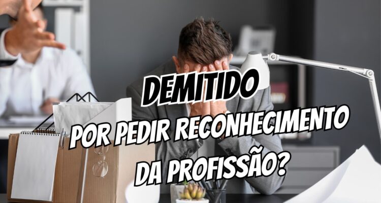 Demitido Por Pedir Reconhecimento da Profissão